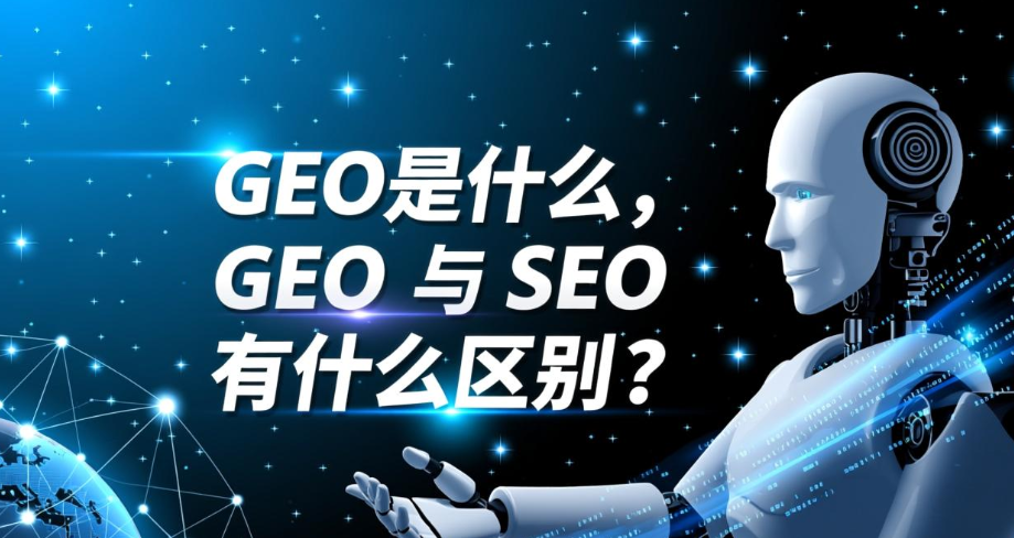GEO是什么，GEO 与 SEO 有什么区别？ 带你一文看懂